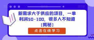 新需求大于供应的项目，一单利润50-100，很多人不知道【揭秘】-最全项目网
