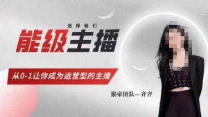 猴帝家的主播课,能级主播成长,从0-1让你成为运营型的主播-最全项目网