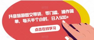 抖音旅游图文带货,零门槛,操作简单,每天半个小时,日入500+-最全项目网