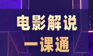 槽槽电影解说一课通,快速学会电影解说,入门+进阶+剪辑速成+直播课-最全项目网