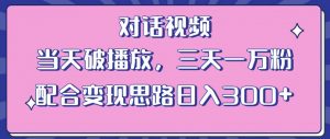 情感类对话视频，当天破播放 三天一万粉 配合变现思路日入300+（教程+素材）-最全项目网