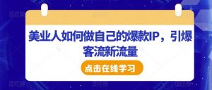 美业人如何做自己的爆款IP,引爆客流新流量-最全项目网