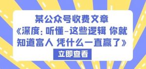 某公众号收费文章《深度:听懂-这些逻辑你就知道富人凭什么一直赢了》-最全项目网