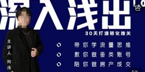 阿浅地产圈·深入浅出1.0，带你学流量思维，教你做垂直账号，陪你做房产成交-最全项目网