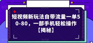 短视频新玩法自带流量一单50-80,一部手机轻松操作【揭秘】-最全项目网