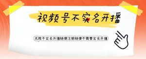 视频号引流不需要实名开播技术,无限注册新视频号无限开播都不需要实名就可以开播【揭秘】-最全项目网