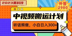 外面卖2980元2023黑科技操作中视频撸收益,听话照做小白日入300+-最全项目网