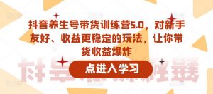 抖音养生号带货训练营5.0,对新手友好、收益更稳定的玩法,让你带货收益爆炸(更新)-最全项目网