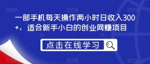 一部手机每天操作两小时日收入300+,适合新手小白的创业网赚项目【揭秘】-最全项目网