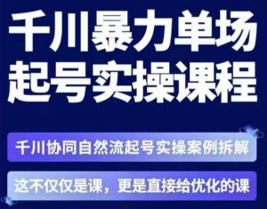 茂隆·章同学千川单场起号实操课,千川协同自然流起号实操案例拆解,解密起号核心算法6件套-最全项目网