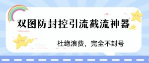 火爆双图防封控引流截流神器,最近非常好用的短视频截流方法【揭秘】-最全项目网