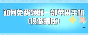 如何免费领取一部苹果手机(仅做揭秘)-最全项目网