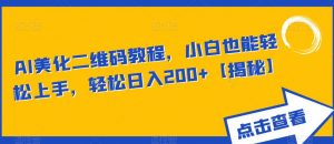 AI美化二维码教程,小白也能轻松上手,轻松日入200+【揭秘】-最全项目网