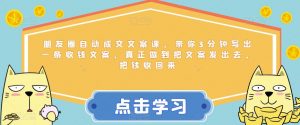 朋友圈自动成交文案课,带你3分钟写出一条收钱文案,真正做到把文案发出去,把钱收回来-最全项目网