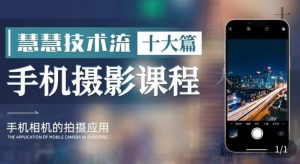 朱慧慧技术流手机摄影教学,了解手机拍摄技巧,能独立用手机拍摄有品质的短视频-最全项目网