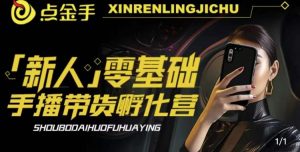 2023点金手·新人零基础手播带货孵化营:账号运营篇+主播话术篇+数据流量篇等-最全项目网