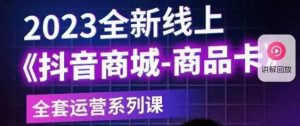 老陶电商·抖音商城商品卡【新版】,2023全新线上全套运营系列课-最全项目网