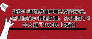 超级牛逼的微信病毒式裂变玩法，日引流500+精准流量，3天引流了400人赚了1500块【揭秘】-最全项目网