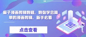 麻子漫画剪辑教程,教你学会简单的漫画剪辑,新手必看-最全项目网