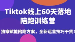 Tiktok线上60天落地陪跑训练营,独家赋能陪跑方案,全新运营技巧干货-最全项目网