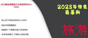 2023年最暴力项目,旅游业带你年入100万,线上线下双结合轻松日入5000+【揭秘】-最全项目网