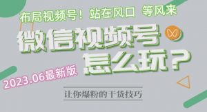 2023.6视频号最新玩法讲解,布局视频号,站在风口上-最全项目网