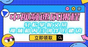 中视频速成课程:轻松掌握文案、视频和内容创作的秘诀-最全项目网