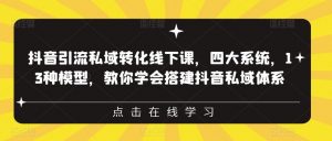 抖音引流私域转化线下课,四大系统,13种模型,教你学会搭建抖音私域体系-最全项目网