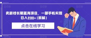 卖游戏长期蓝海项目,一部手机实现日入200+【拆解】-最全项目网