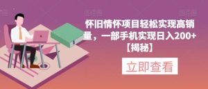 怀旧情怀项目轻松实现高销量,一部手机实现日入200+【揭秘】-最全项目网
