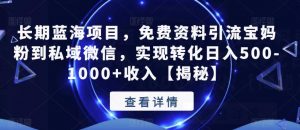 长期蓝海项目,免费资料引流宝妈粉到私域微信,实现转化日入500-1000+收入【揭秘】-最全项目网