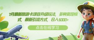 7月最新旅游卡项目升级玩法,多种变现模式,最新引流方式,日入5000+【揭秘】-最全项目网