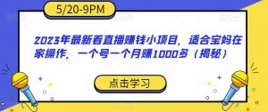2023年最新看直播赚钱小项目,适合宝妈在家操作,一个号一个月赚1000多(揭秘)-最全项目网