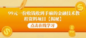 99元一份收钱收到手麻的金融技术教程资料项目【揭秘】-最全项目网