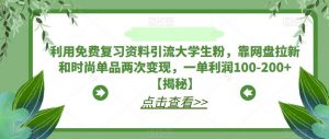 利用免费复习资料引流大学生粉,靠网盘拉新和时尚单品两次变现,一单利润100-200+【揭秘】-最全项目网