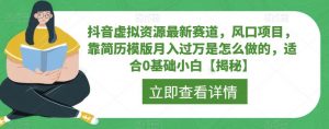 抖音虚拟资源最新赛道,风口项目,靠简历模版月入过万是怎么做的,适合0基础小白【揭秘】-最全项目网