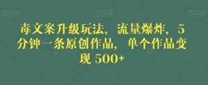 毒文案升级玩法,流量爆炸,5分钟一条原创作品,单个作品变现500+【揭秘】-最全项目网