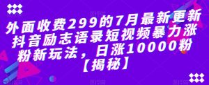 外面收费299的7月最新更新抖音励志语录短视频暴力涨粉新玩法,日涨10000粉【揭秘】-最全项目网
