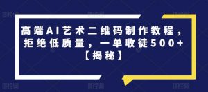 高端AI艺术二维码制作教程,拒绝低质量,一单收徒500+【揭秘】-最全项目网