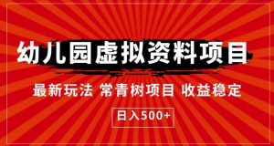 幼儿园虚拟资料项目,最新玩法常青树项目收益稳定,日入500+【揭秘】-最全项目网