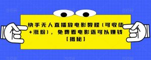快手无人直播放电影教程(可收徒+涨粉),免费看电影还可以赚钱【揭秘】-最全项目网