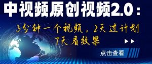 中视频原创视频2.0：3分钟一个视频，2天过计划，7天看效果【揭秘】-最全项目网