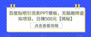 百度贴吧引流卖PPT模板,无脑搬砖虚拟项目,日赚500元【揭秘】-最全项目网