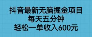 抖音最新无脑掘金项目,每天五分钟,轻松一单收入600元【揭秘】-最全项目网
