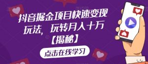 抖音掘金项目快速变现玩法,玩转月入十万【揭秘】-最全项目网