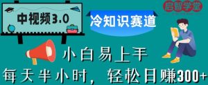 中视频3.0.冷知识赛道：每天半小时，轻松日赚300+【揭秘】-最全项目网