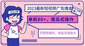 2023最新玩法短视频广告撸金,亲测单机收益80+,可矩阵,傻瓜式操作,小白可上手【揭秘】-最全项目网