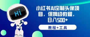 小红书AI定制头像项目,保姆级教程,日入500+【教程+工具】【揭秘】-最全项目网
