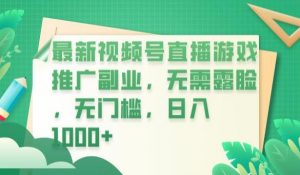 最新视频号直播游戏推广副业,无需露脸,无门槛,日入1000+【揭秘】-最全项目网
