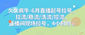久久疯牛-6月直播起号拉号,拉流/稳流/洗流/控流,直播间现场拉号,4小时时长-最全项目网